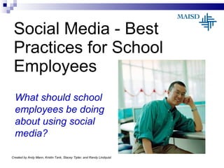 Social Media - Best Practices for School Employees What should school employees be doing about using social media? Created by Andy Mann, Kristin Tank, Stacey Tipler, and Randy Lindquist 