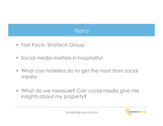 Topics

•  Fast Facts- SinoTech Group

•  Social media matters in hospitality!

•  What can hoteliers do to get the most f...