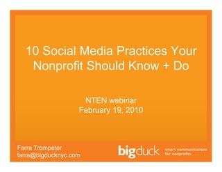 10 Social Media Practices Your
   Nonprofit Should Know + Do

                    NTEN webinar
                   February 19, 2010



Farra Trompeter
farra@bigducknyc.com
 
