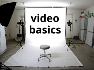 video 
basics
ﬂic.kr/p/7QchbL
 