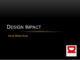 DESIGN IMPACT
Social Media Study

 