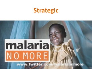 Their strategy focuses on using celebrities to
raise awareness about Malaria
 