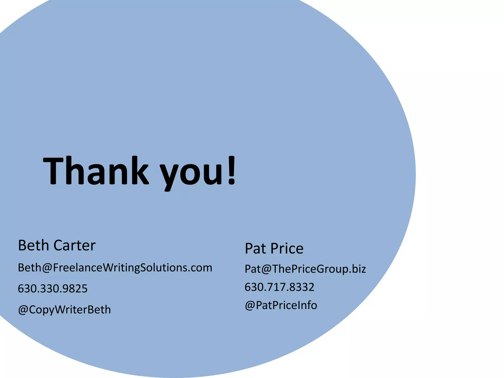 Thank you!
Pat Price
Pat@ThePriceGroup.biz
630.717.8332
@PatPriceInfo
Beth Carter
Beth@FreelanceWritingSolutions.com
630.330.9825
@CopyWriterBeth
 