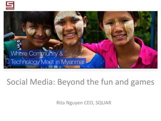 Social	
  Media:	
  Beyond	
  the	
  fun	
  and	
  games	
  
Rita	
  Nguyen	
  CEO,	
  SQUAR	
  
 