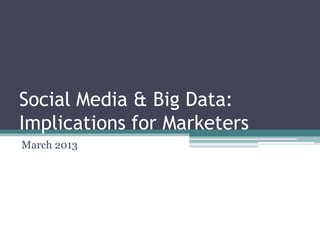 Social Media & Big Data:
Implications for Marketers
March 2013
 