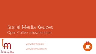 Social Media Keuzes
Open Coffee Leidschendam
www.libermedia.nl
www.liekemuller.com
 