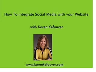 How To Integrate Social Media with your Website


              with Karen Kefauver




           www.karenkefauver.com
 