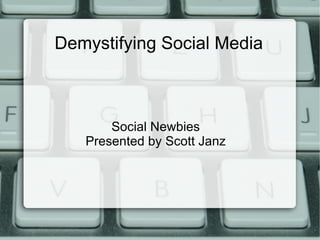 Demystifying Social Media



       Social Newbies
   Presented by Scott Janz
 