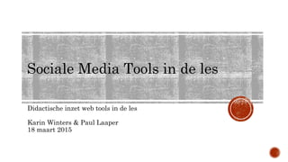 Sociale Media Tools in de les
Didactische inzet web tools in de les
Karin Winters & Paul Laaper
18 maart 2015
 