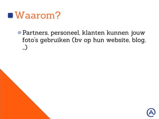 Waarom?
!  Partners, personeel, klanten kunnen jouw
foto’s gebruiken (bv op hun website, blog,
…)
 