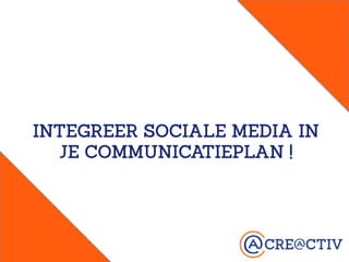 INTEGREER SOCIALE MEDIA IN
JE COMMUNICATIEPLAN !
 