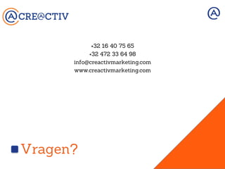 Vragen?
	
  
+32 16 40 75 65
+32 472 33 64 98
info@creactivmarketing.com
www.creactivmarketing.com
	
  
 