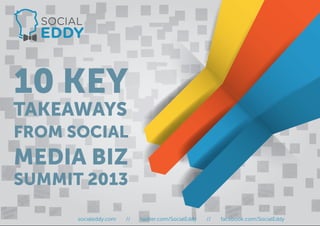 socialeddy.com // twitter.com/SocialEddy // facebook.com/SocialEddy
10 KEY
TAKEAWAYS
FROM SOCIAL
MEDIA BIZ
SUMMIT 2013
 