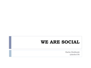 WE ARE SOCIAL
Darko Buldioski
@darko156
 