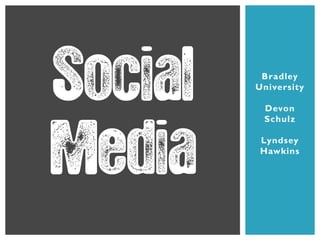 Social    Bradley
         University

          Devon
          Schulz




Media
         Lyndsey
         Hawkins
 