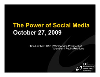 The Power of Social Media
October 27, 2009

     Tina Lambert, CAE | VSCPA Vice President of
                         Member & Public Relations
 