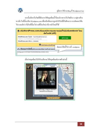คู่มือการใช้งาน Blog ที่ Wordpress.Com

             จากนั้นเลือกเว็บไซด์ที่ตองการใช้สมุดเยียมนี้ ซึ่งจะมีรายการเว็บไซด์ต่าง ๆ อยูทางด้าน
                                         ้               ่                                ่
ขวามือ ในที่น้ ีจะเลือก Wordpress.com เพื่อหลีกเลี่ยงการถูกส่งไปในที่ที่ไม่ตองการ ควรคัดลอกโค้ด
                                                                            ้
ไปวางจะดีกว่า ซึ่งในที่น้ ีจะไปวางที่เรื่ องใหม่ หรื อ หน้าใหม่ก็ได้




                                                           คัดลอกโค้ดนี้ไปวางที่ wordpress



             เมื่อนาสมุดเยียมไปใส่ในบล็อกจะได้สมุดเยียมดังภาพข้างล่างนี้
                           ่                         ่




                                                                                             58
 