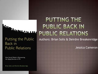 Putting the Public Back in Public Relations Authors: Brian Solis & Deirdre Breakenridge Jessica Cameron  