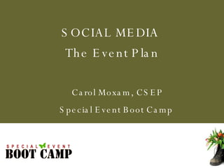 Carol Moxam, CSEP Special Event Boot Camp  SOCIAL MEDIA  The Event Plan 