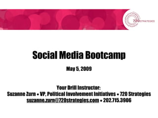 Social Media Bootcamp May 5, 2009 Your Drill Instructor:  Suzanne Zurn    VP, Political Involvement Initiatives    720 Strategies [email_address]     202.715.3906 
