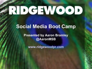 Social Media Boot Camp Presented by Aaron Bramley @AaronMSB www.ridgewoodpr.com 