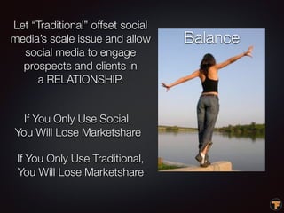 Let “Traditional” offset social
media’s scale issue and allow
social media to engage
prospects and clients in
a RELATIONSH...