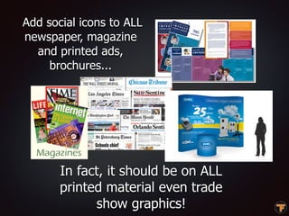 Add social icons to ALL
newspaper, magazine
and printed ads,
brochures...
In fact, it should be on ALL
printed material ev...
