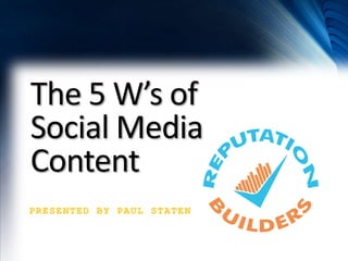 The 5 W’s of
Social Media
Content
PRESENTED BY PAUL STATEN

 