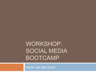 WORKSHOP:
SOCIAL MEDIA
BOOTCAMP
Henk van der Duim
 
