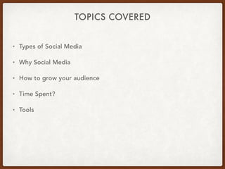 TOPICS COVERED
• Types of Social Media
• Why Social Media
• How to grow your audience
• Time Spent?
• Tools
 