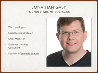 FOUNDER, SUMMITSOCIAL.CO
JONATHAN GABY
• Web developer
• Social Media Strategist
• Email Marketer
• Evernote Certified
Consultant
• Founder of SummitSocial.co
 