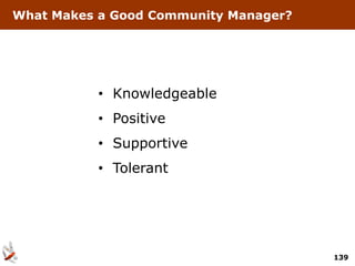 What Makes a Good Community Manager?




           • Knowledgeable
           • Positive
           • Supportive
           • Tolerant




                                       139
 