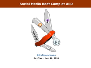 Social Media Boot Camp at AED
@EricSchwartzman
Day Two – Nov. 10, 2010
 