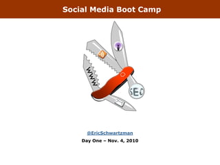 Social Media Boot Camp
@EricSchwartzman
Day One – Nov. 4, 2010
 