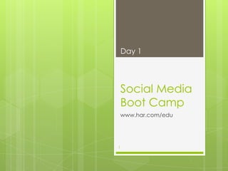 Day 1




    Social Media
    Boot Camp
    www.har.com/edu




1
 