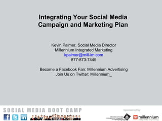 Integrating Your Social Media Campaign and Marketing Plan Kevin Palmer, Social Media Director Millennium Integrated Marketing [email_address] 877-873-7445 Become a Facebook Fan: Millennium Advertising Join Us on Twitter: Millennium_ 