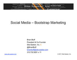Social Media – Bootstrap Marketing



                      Brian Bluff
                      President & Co-Founder
                      Site-Seeker, Inc. 
                      @BrianBluff
                      brianbluff@site-seeker.com
                      315.732.9281 x 11
www.site-seeker.com                                © 2011 Site-Seeker, Inc.
 