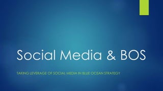 Social Media & BOS
TAKING LEVERAGE OF SOCIAL MEDIA IN BLUE OCEAN STRATEGY
 