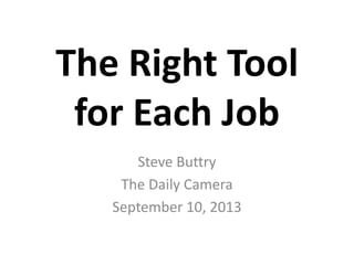 The Right Tool
for Each Job
Steve Buttry
The Daily Camera
September 10, 2013
 