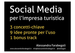 Social Media

per l’impresa turistica
3 concetti-chiave
9 idee pronte per l’uso
1 bonus track
Alessandra Farabegoli
www.alessandrafarabegoli.it info@alessandrafarabegoli.it

@alebegoli

 