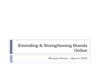 Extending & Strengthening Brands
                          Online
              Michael Weiss – March 2009
 