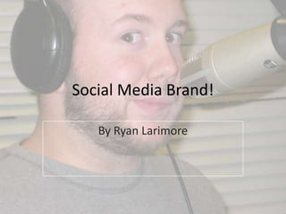 Social Media Brand! By Ryan Larimore 