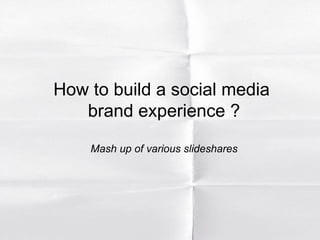 How to build a social media  brand experience ? Mash up of various slideshares 
