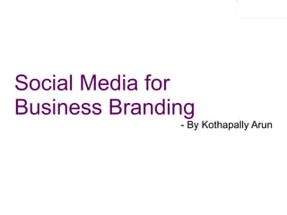 Social Media for  Business Branding - By Kothapally Arun 