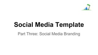 Social Media Template
Part Three: Social Media Branding
 