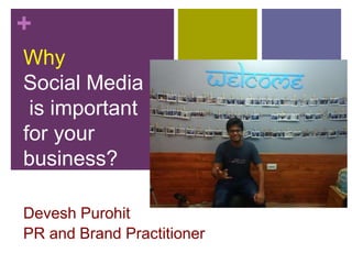 +
Why
Social Media
is important
for your
business?
Devesh Purohit
PR and Brand Practitioner
 