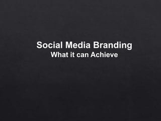 Social Media Branding
What it can Achieve
 