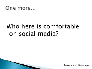 Who here is comfortable
on social media?



                  Tweet me at @ctrappe
 
