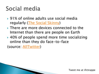  91% of online adults use social media
  regularly (The Social Skinny)
 There are more devices connected to the
  Intern...