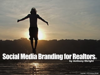 Social Media Branding for Realtors
                        by Anthony Ebright
                                                         ®




                                Copyright © 2010 Anthony Ebright
 